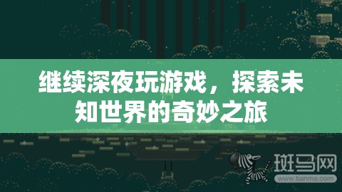 探索未知世界的奇妙之旅，深夜游戲之旅