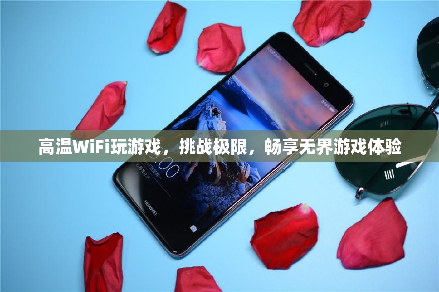 高溫WiFi挑戰(zhàn)極限，暢享無界游戲體驗(yàn)