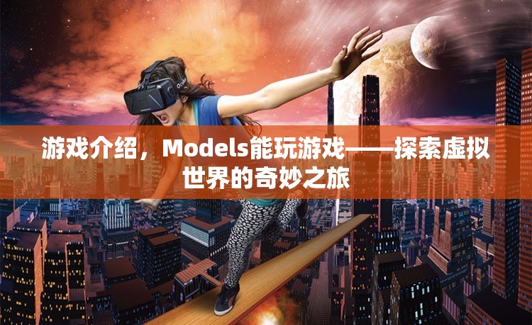 Models探索虛擬世界的奇妙之旅，游戲介紹  第3張