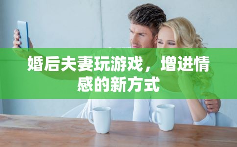 婚后夫妻如何通過游戲增進情感  第2張