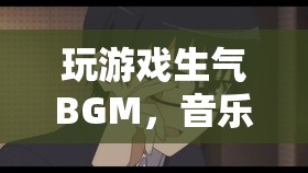 玩游戲生氣時的BGM，音樂與游戲的情感共鳴  第1張