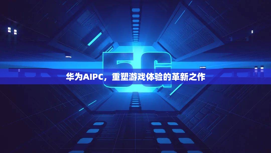 華為AIPC，重塑游戲體驗(yàn)的革新之作