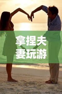 拿捏夫妻，情感與智慧的雙重冒險(xiǎn)  第3張