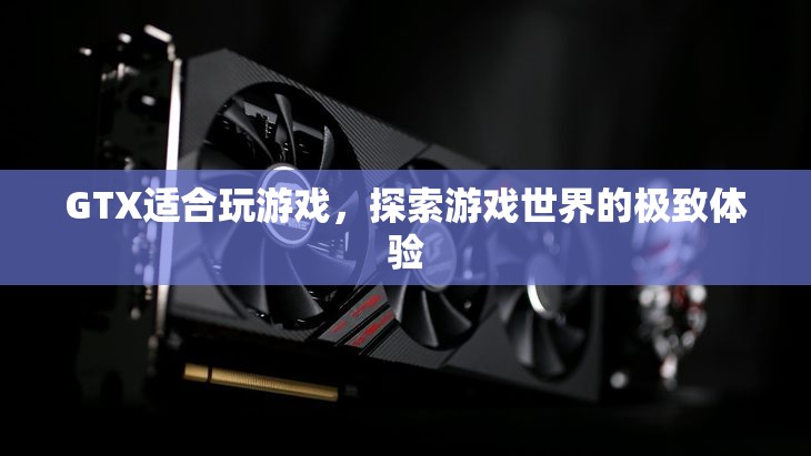 GTX，探索游戲世界的極致體驗  第3張