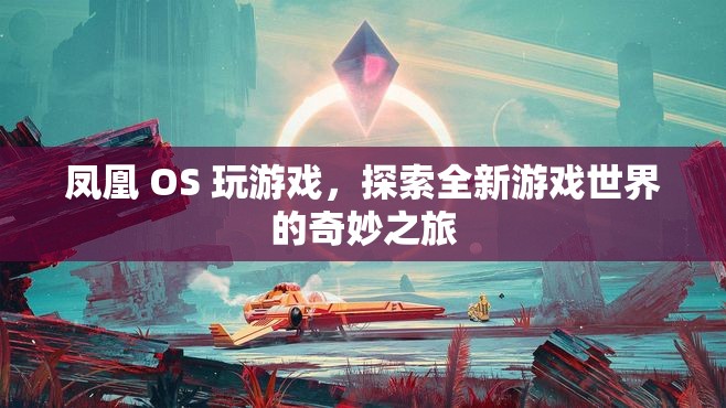 鳳凰 OS 引領(lǐng)玩家探索全新游戲世界的奇妙之旅  第2張