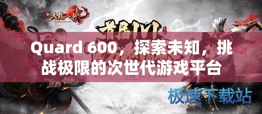 Quard 600，探索未知，挑戰(zhàn)極限的次世代游戲平臺  第1張