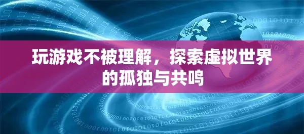 探索虛擬世界的孤獨(dú)與共鳴，游戲玩家的心聲與理解挑戰(zhàn)  第1張