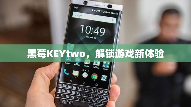 黑莓KEYtwo，解鎖游戲新體驗(yàn)  第3張