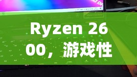 Ryzen 2600，游戲性能與性價(jià)比的完美平衡