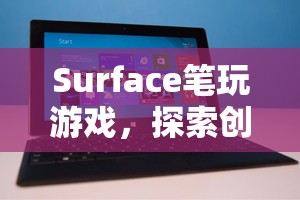 Surface筆，探索創(chuàng)意與互動的新境界