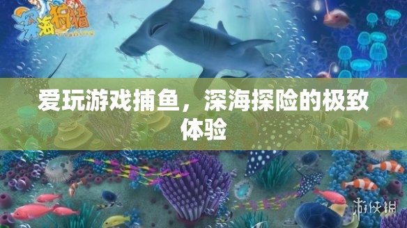 深海探險(xiǎn)的極致體驗(yàn)，愛玩游戲捕魚的魅力