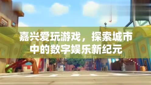 嘉興，探索城市數(shù)字娛樂新紀(jì)元