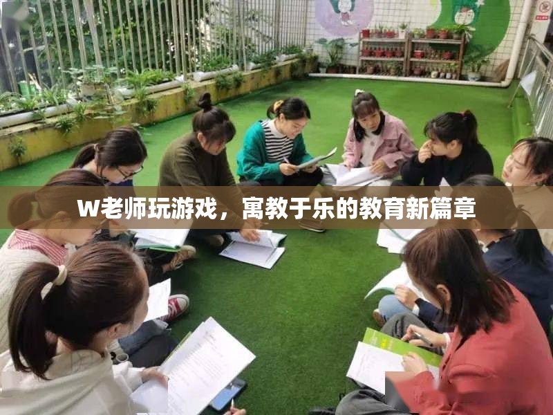 W老師寓教于樂(lè)，游戲成教育新篇章  第1張