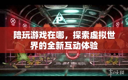 探索虛擬世界的全新互動(dòng)體驗(yàn)，陪玩游戲在哪里？  第3張