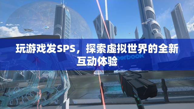 探索虛擬世界，玩游戲發(fā)SPS的全新互動體驗  第1張