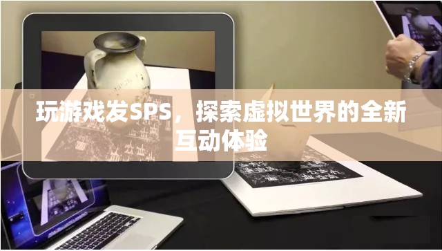 探索虛擬世界，玩游戲發(fā)SPS的全新互動體驗  第2張