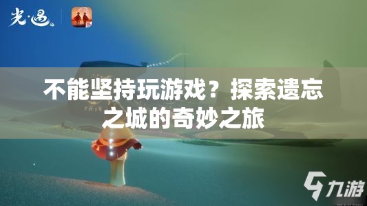 探索遺忘之城的奇妙之旅，挑戰(zhàn)與堅持的冒險之旅