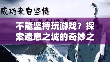 探索遺忘之城的奇妙之旅，挑戰(zhàn)與堅持的冒險之旅