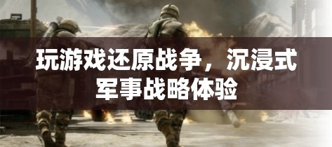 沉浸式軍事戰(zhàn)略體驗，玩游戲還原戰(zhàn)爭