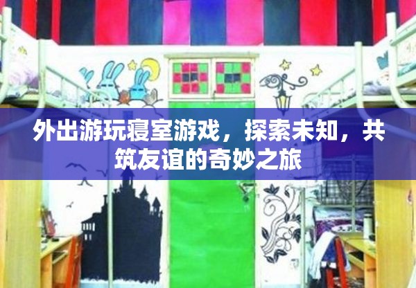 探索未知，共筑友誼，寢室游戲與外出游玩奇妙之旅  第2張