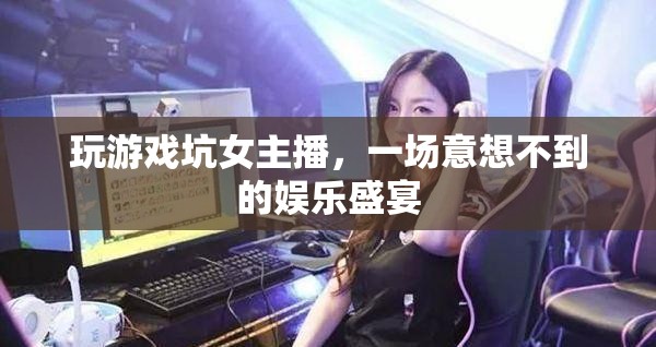 男主播游戲坑女主播，上演娛樂盛宴