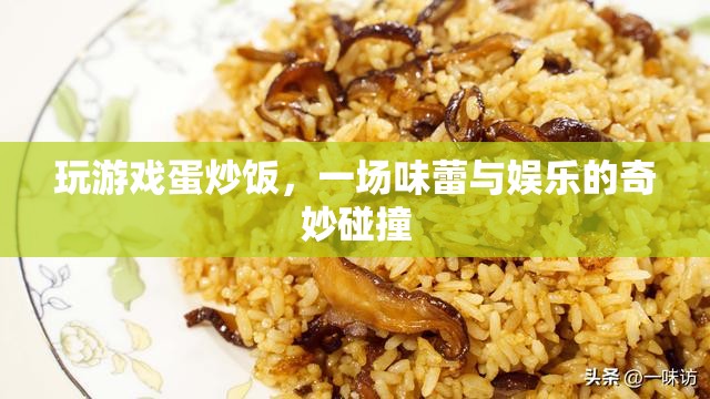 游戲蛋炒飯，娛樂與美食的奇妙融合  第1張