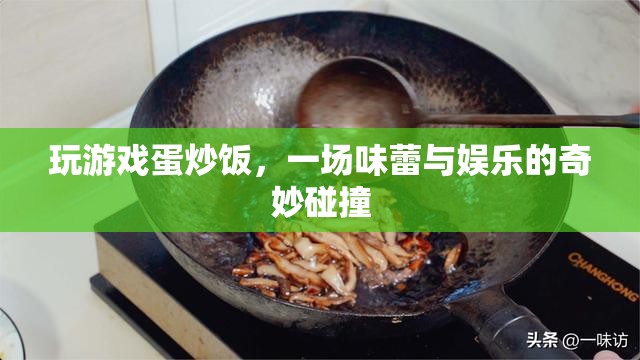 游戲蛋炒飯，娛樂與美食的奇妙融合  第2張