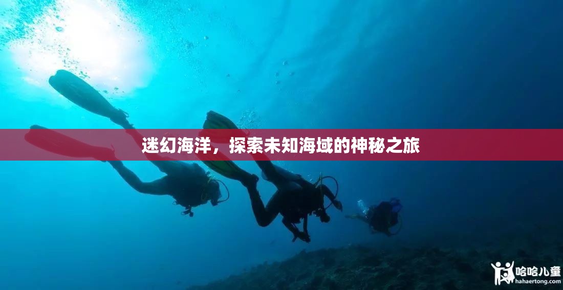 探索迷幻海洋，揭秘未知海域的神秘之旅