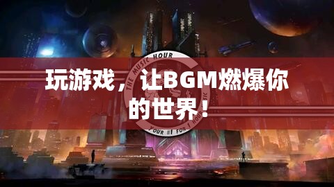 BGM點燃游戲激情，讓音樂成為你的游戲伙伴！