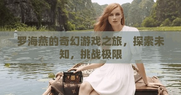 羅海燕的奇幻游戲之旅，探索未知，挑戰(zhàn)極限  第2張