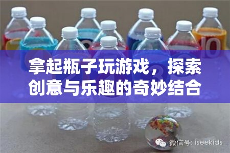 探索創(chuàng)意與樂趣，拿起瓶子玩游戲