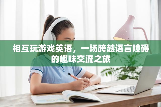 跨越語言障礙的趣味交流，英語游戲之旅