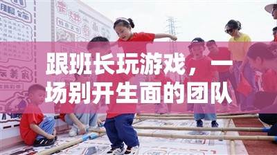 跟班長玩游戲，一場別開生面的團隊挑戰(zhàn)