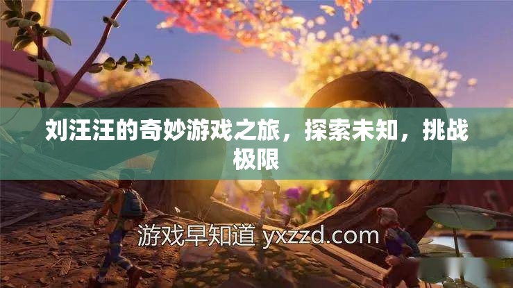 劉汪汪的奇妙冒險，探索未知，挑戰(zhàn)游戲極限