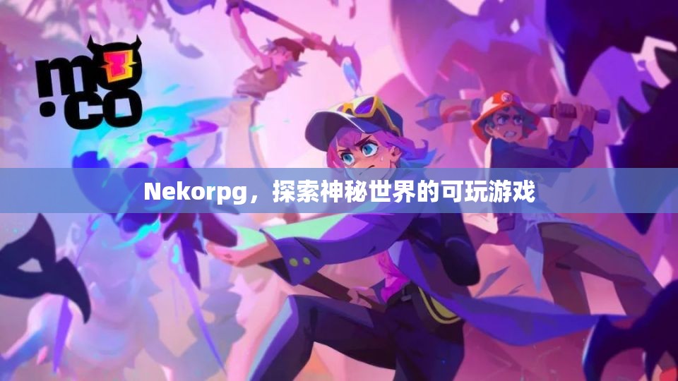 Nekorpg，探索神秘世界的可玩游戲