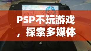 PSP，探索多媒體娛樂的無限可能