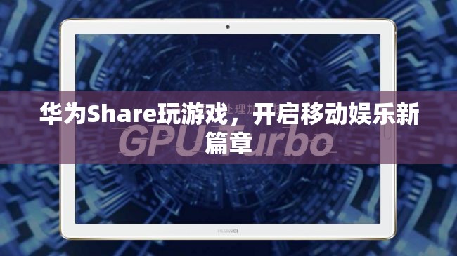 華為Share，開(kāi)啟移動(dòng)娛樂(lè)新篇章