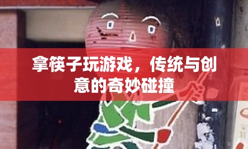 傳統(tǒng)與創(chuàng)意碰撞，拿筷子玩游戲