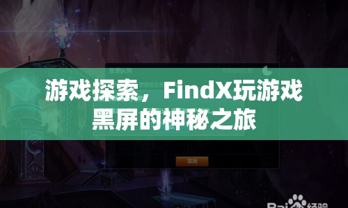 FindX玩游戲黑屏之謎，探索游戲與設(shè)備的未知邊界  第1張