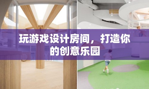 打造創(chuàng)意樂園，設(shè)計(jì)你的專屬游戲房間