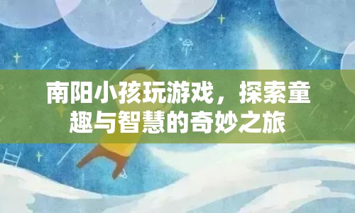 南陽小孩，探索童趣與智慧的奇妙之旅