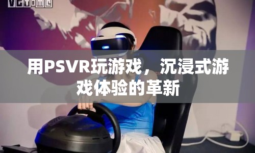 PSVR，沉浸式游戲體驗(yàn)的革命