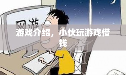 小伙沉迷游戲借錢，游戲介紹揭秘其背后的秘密