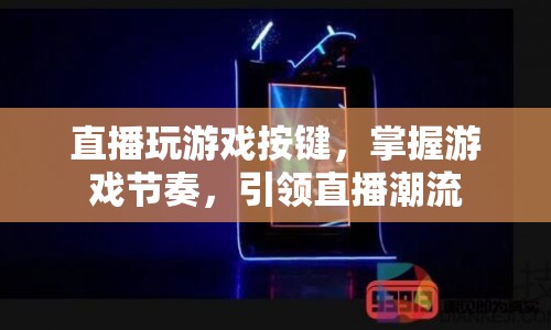 掌握游戲節(jié)奏，引領直播潮流，游戲按鍵的奧秘