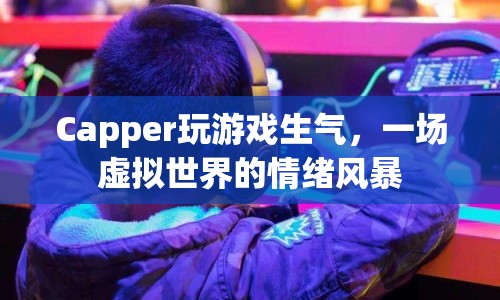 虛擬世界中的情緒風(fēng)暴，Capper玩游戲時憤怒爆發(fā)