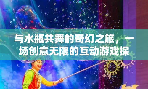 與水瓶共舞的奇幻之旅，創(chuàng)意無限的互動游戲探索