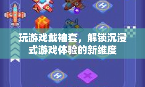 袖套解鎖沉浸式游戲新體驗