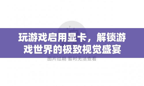 解鎖游戲世界的極致視覺盛宴，如何啟用顯卡提升游戲體驗  第1張