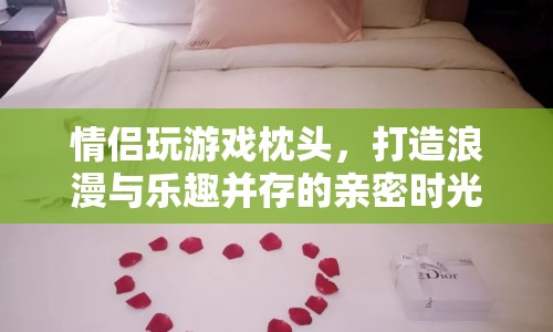 情侶游戲枕頭，打造浪漫與樂趣并存的親密時光