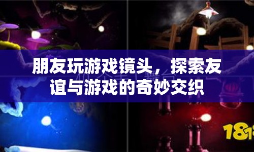 友誼與游戲的奇妙交織，朋友玩游戲鏡頭記錄下的珍貴瞬間